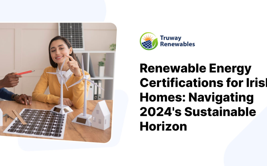 Renewable Energy Certifications for Irish Homes: Navigating 2024’s Sustainable Horizon